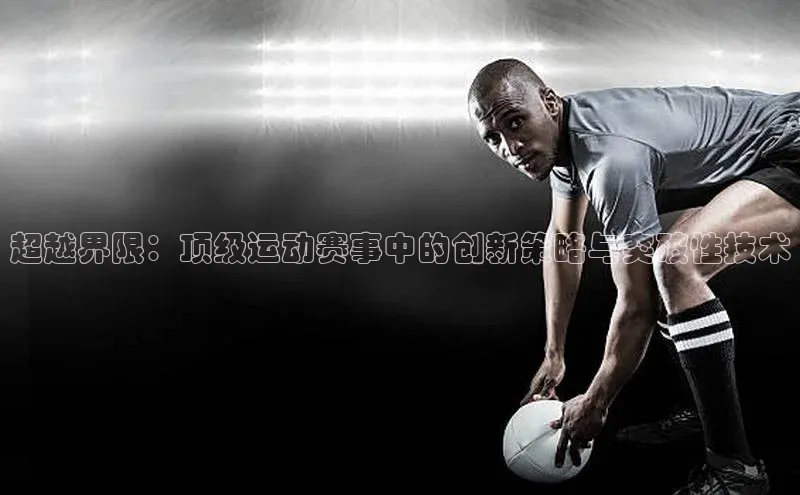 超越界限：顶级运动赛事中的创新策略与突破性技术