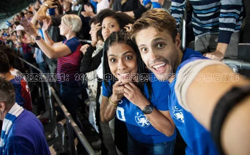 飞跃亚洲巅峰：2023年中国运动赛事精彩瞬间与幕后故事