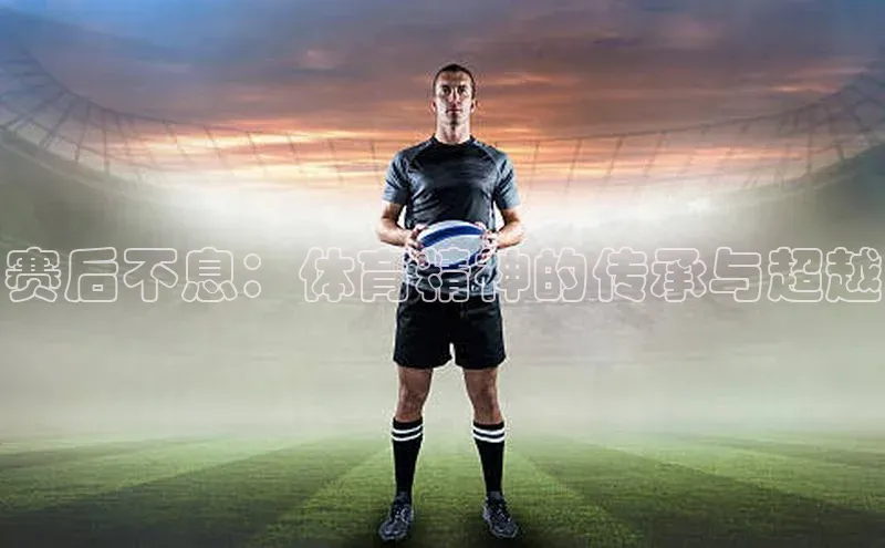 赛后不息：体育精神的传承与超越
