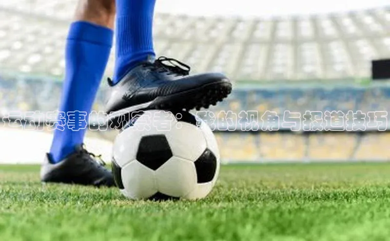 运动赛事的观察者：我的视角与报道技巧