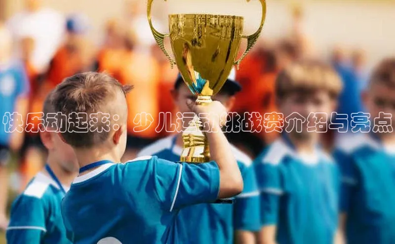 快乐动起来：少儿运动挑战赛介绍与亮点