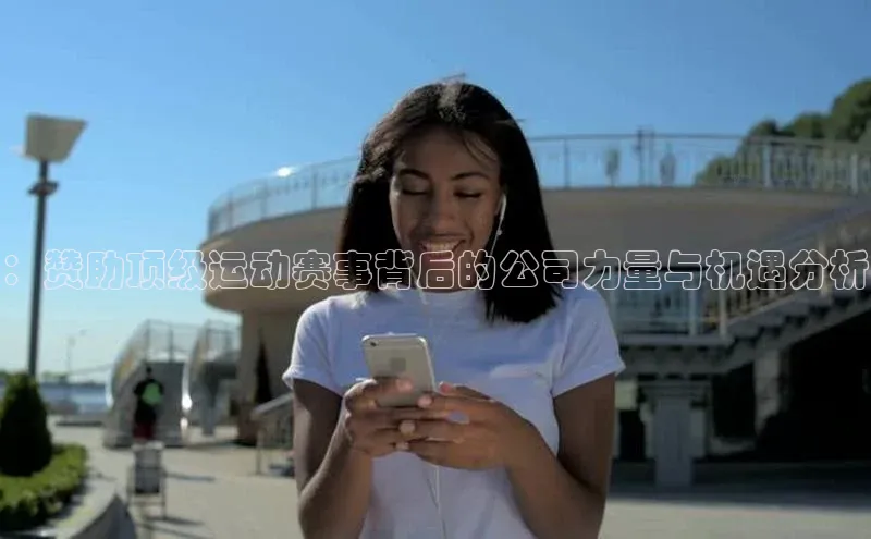 ：赞助顶级运动赛事背后的公司力量与机遇分析