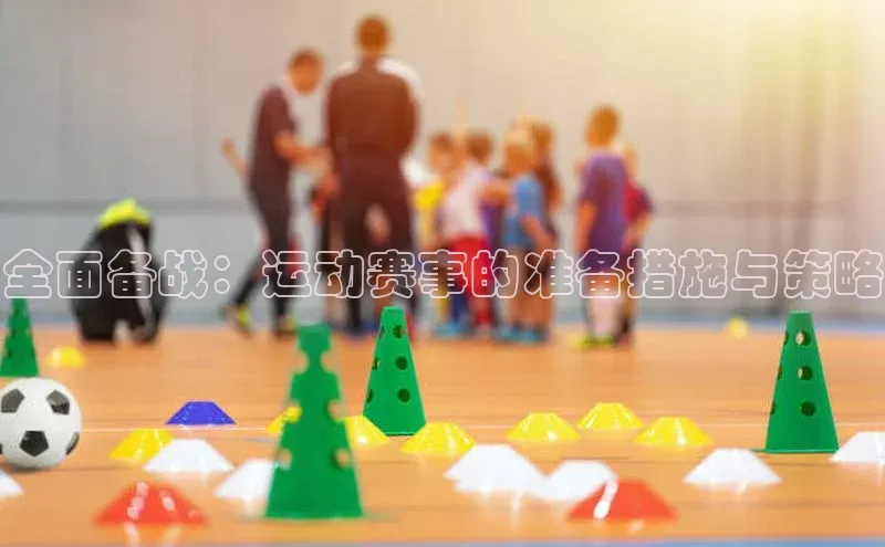 全面备战：运动赛事的准备措施与策略