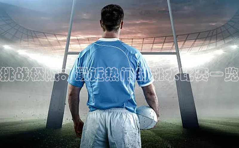 挑战极限：最近热门的跳水比赛一览